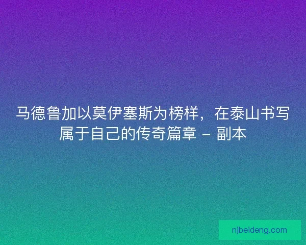 马德鲁加以莫伊塞斯为榜样，在泰山书写属于自己的传奇篇章 - 副本