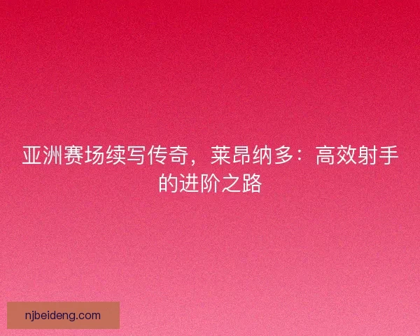 亚洲赛场续写传奇，莱昂纳多：高效射手的进阶之路