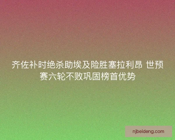齐佐补时绝杀助埃及险胜塞拉利昂 世预赛六轮不败巩固榜首优势