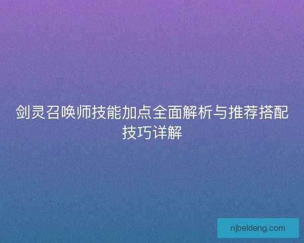 剑灵召唤师技能加点全面解析与推荐搭配技巧详解
