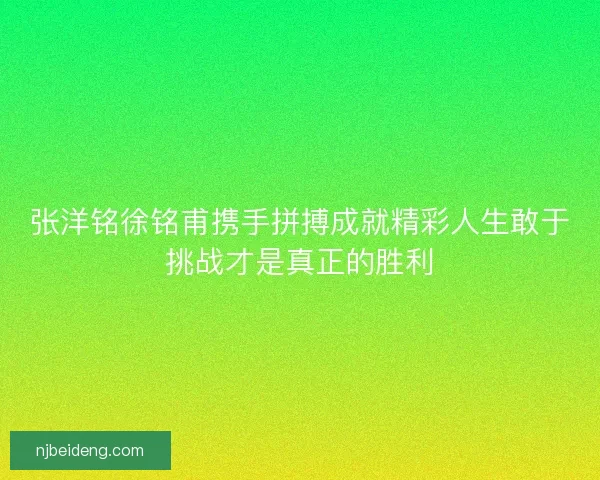 张洋铭徐铭甫携手拼搏成就精彩人生敢于挑战才是真正的胜利