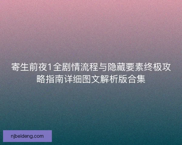 寄生前夜1全剧情流程与隐藏要素终极攻略指南详细图文解析版合集
