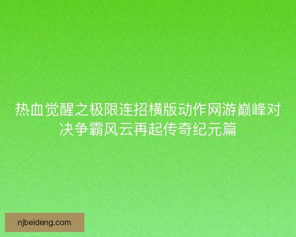 热血觉醒之极限连招横版动作网游巅峰对决争霸风云再起传奇纪元篇