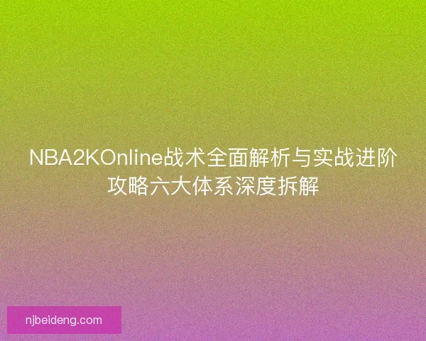 NBA2KOnline战术全面解析与实战进阶攻略六大体系深度拆解