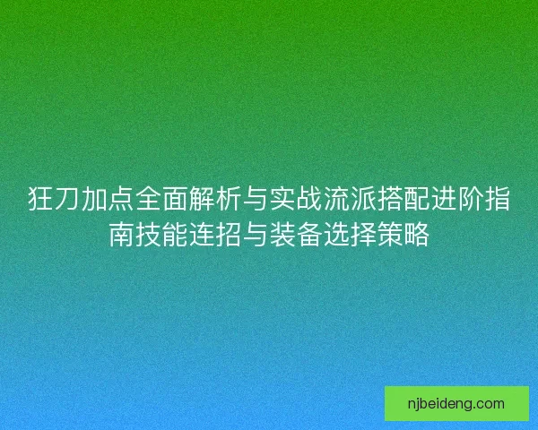 狂刀加点全面解析与实战流派搭配进阶指南技能连招与装备选择策略