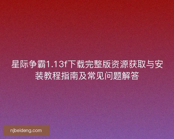 星际争霸1.13f下载完整版资源获取与安装教程指南及常见问题解答