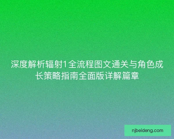 深度解析辐射1全流程图文通关与角色成长策略指南全面版详解篇章