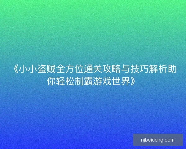 《小小盗贼全方位通关攻略与技巧解析助你轻松制霸游戏世界》