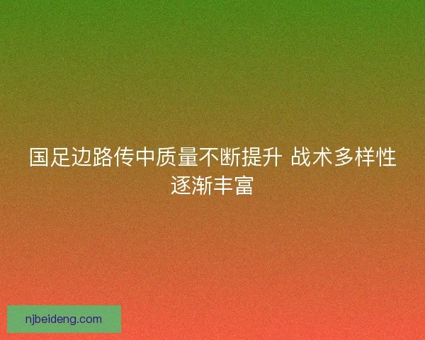 国足边路传中质量不断提升 战术多样性逐渐丰富