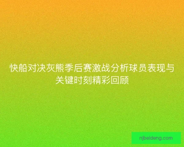 快船对决灰熊季后赛激战分析球员表现与关键时刻精彩回顾